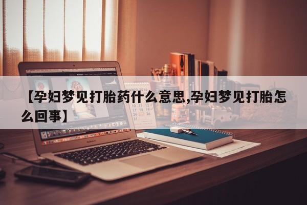 购买米非司酮片打胎药微信【孕妇梦见打胎药什么意思,孕妇梦见打胎怎么回事】