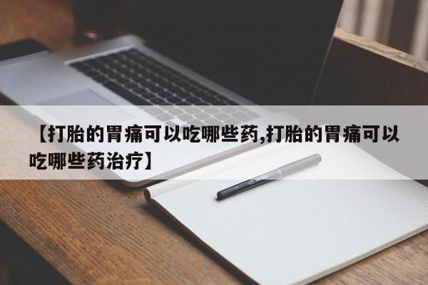 购买米非司酮片打胎药微信【打胎的胃痛可以吃哪些药,打胎的胃痛可以吃哪些药治疗】