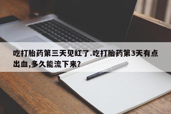 购买米非司酮片打胎药微信吃打胎药第三天见红了.吃打胎药第3天有点出血,多久能流下来？