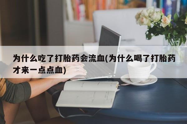 购买米非司酮片打胎药微信为什么吃了打胎药会流血(为什么喝了打胎药才来一点点血)