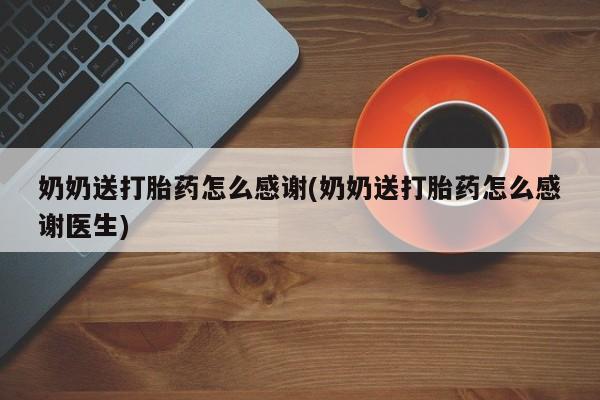 购买米非司酮片打胎药微信奶奶送打胎药怎么感谢(奶奶送打胎药怎么感谢医生)