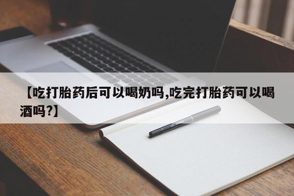 购买米非司酮片打胎药微信【吃打胎药后可以喝奶吗,吃完打胎药可以喝酒吗?】