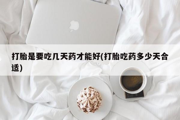 购买米非司酮片打胎药微信打胎是要吃几天药才能好(打胎吃药多少天合适)