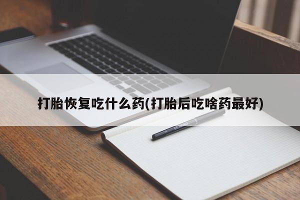购买米非司酮片打胎药微信打胎恢复吃什么药(打胎后吃啥药最好)