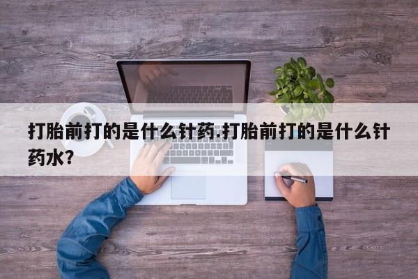 购买米非司酮片打胎药微信打胎前打的是什么针药.打胎前打的是什么针药水？