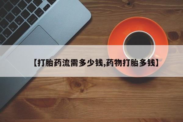 购买米非司酮片打胎药微信【打胎药流需多少钱,药物打胎多钱】