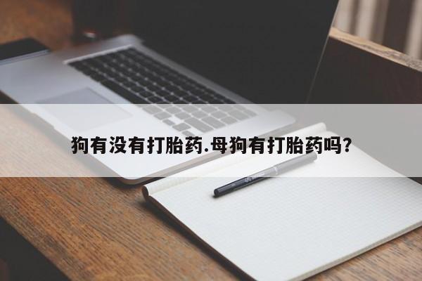 购买米非司酮片打胎药微信狗有没有打胎药.母狗有打胎药吗？