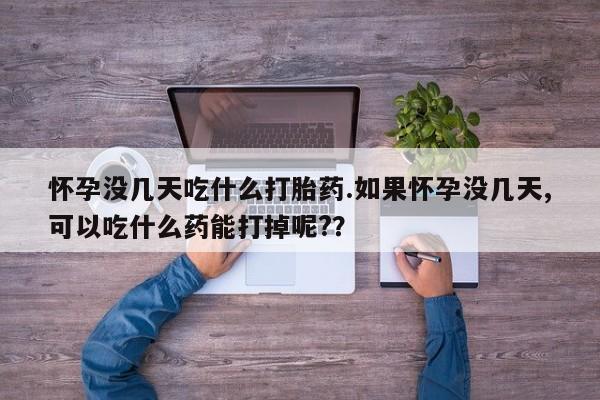 购买米非司酮片打胎药微信怀孕没几天吃什么打胎药.如果怀孕没几天,可以吃什么药能打掉呢?？
