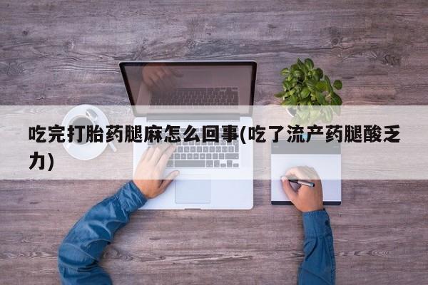 购买米非司酮片打胎药微信吃完打胎药腿麻怎么回事(吃了流产药腿酸乏力)