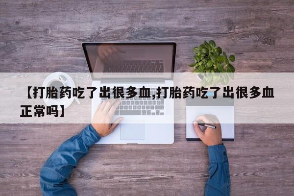购买米非司酮片打胎药微信【打胎药吃了出很多血,打胎药吃了出很多血正常吗】