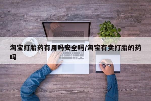 购买米非司酮片打胎药微信淘宝打胎药有用吗安全吗/淘宝有卖打胎的药吗