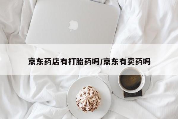 购买米非司酮片打胎药微信京东药店有打胎药吗/京东有卖药吗