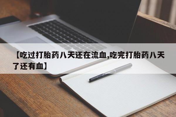 购买米非司酮片打胎药微信【吃过打胎药八天还在流血,吃完打胎药八天了还有血】