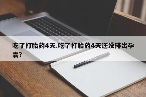 购买米非司酮片打胎药微信吃了打胎药4天.吃了打胎药4天还没排出孕囊？