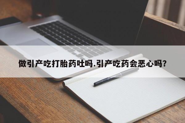 购买米非司酮片打胎药微信做引产吃打胎药吐吗.引产吃药会恶心吗？