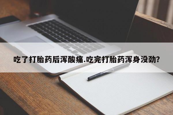 购买米非司酮片打胎药微信吃了打胎药后浑酸痛.吃完打胎药浑身没劲？