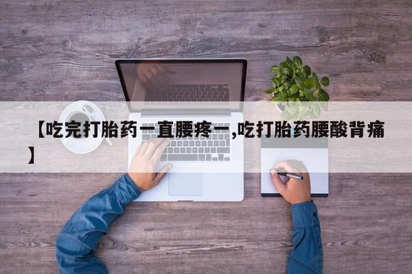 购买米非司酮片打胎药微信【吃完打胎药一直腰疼一,吃打胎药腰酸背痛】