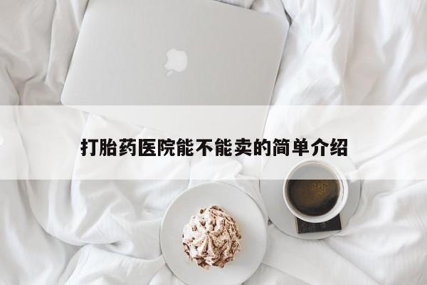 购买米非司酮片打胎药微信打胎药医院能不能卖的简单介绍