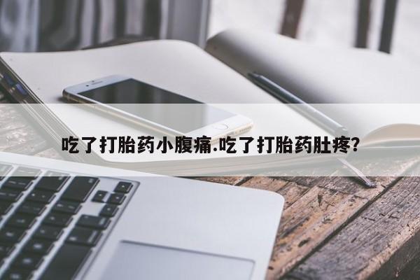 购买米非司酮片打胎药微信吃了打胎药小腹痛.吃了打胎药肚疼？