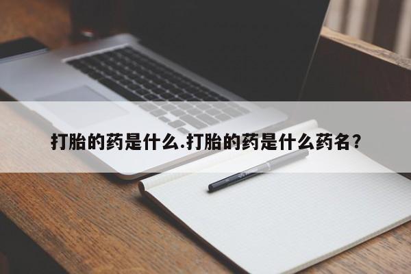 购买米非司酮片打胎药微信打胎的药是什么.打胎的药是什么药名？