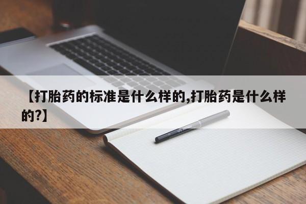 购买米非司酮片打胎药微信【打胎药的标准是什么样的,打胎药是什么样的?】