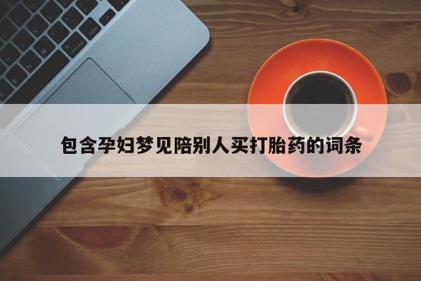 购买米非司酮片打胎药微信包含孕妇梦见陪别人买打胎药的词条