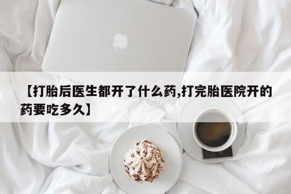 购买米非司酮片打胎药微信【打胎后医生都开了什么药,打完胎医院开的药要吃多久】