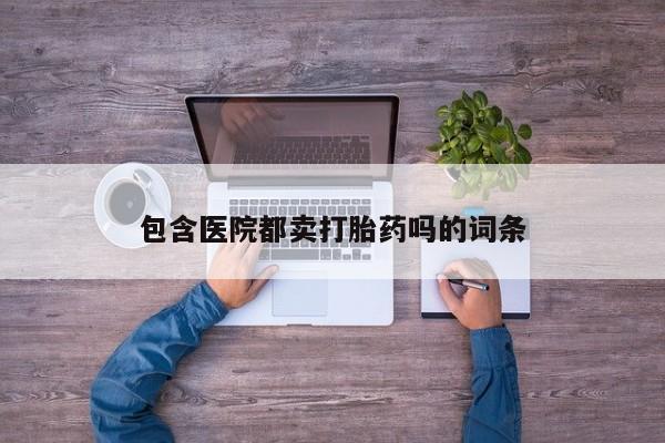 购买米非司酮片打胎药微信包含医院都卖打胎药吗的词条