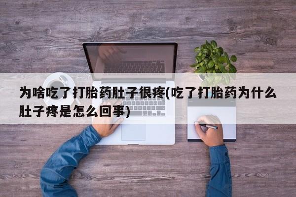 购买米非司酮片打胎药微信为啥吃了打胎药肚子很疼(吃了打胎药为什么肚子疼是怎么回事)