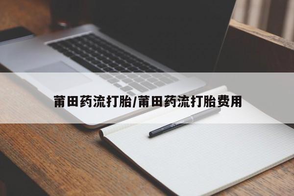 购买米非司酮片打胎药微信莆田药流打胎/莆田药流打胎费用