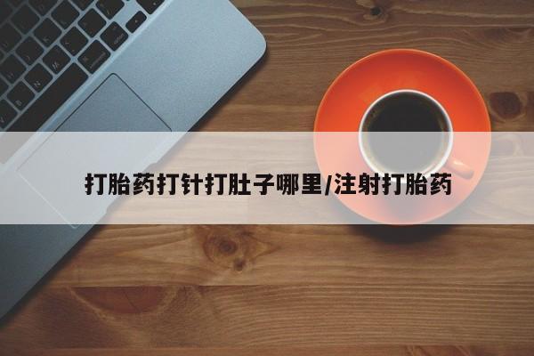 购买米非司酮片打胎药微信打胎药打针打肚子哪里/注射打胎药