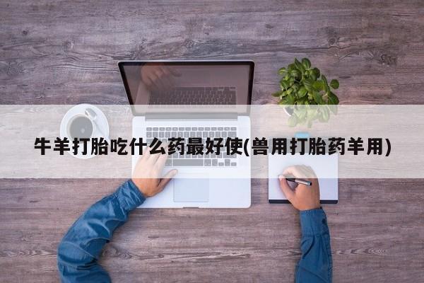购买米非司酮片打胎药微信牛羊打胎吃什么药最好使(兽用打胎药羊用)