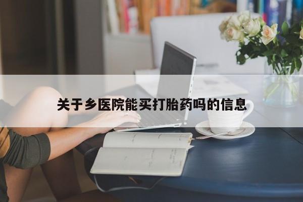 购买米非司酮片打胎药微信关于乡医院能买打胎药吗的信息