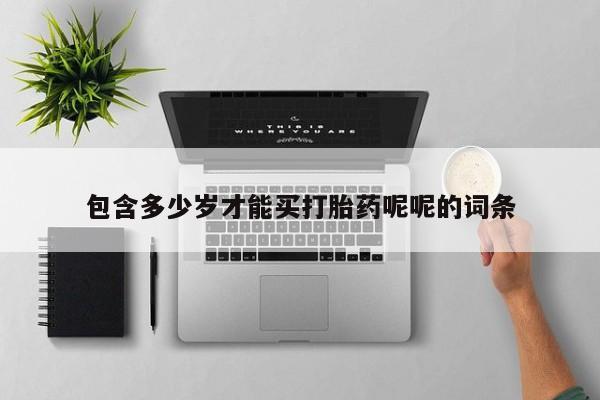 购买米非司酮片打胎药微信包含多少岁才能买打胎药呢呢的词条