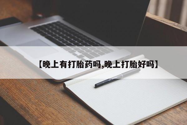 购买米非司酮片打胎药微信【晚上有打胎药吗,晚上打胎好吗】
