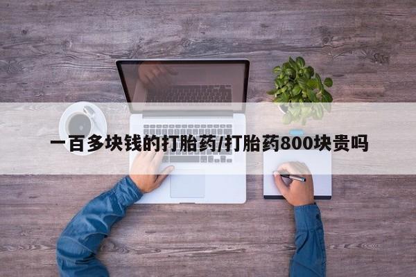 购买米非司酮片打胎药微信一百多块钱的打胎药/打胎药800块贵吗