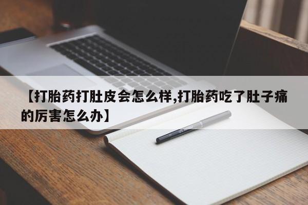 购买米非司酮片打胎药微信【打胎药打肚皮会怎么样,打胎药吃了肚子痛的厉害怎么办】
